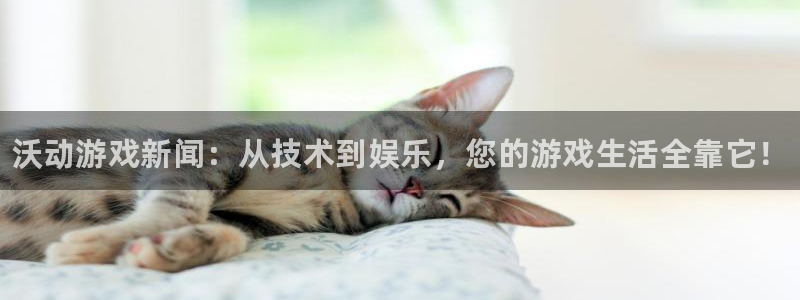 手机版奇亿娱乐客户端下载：沃动游戏新闻：从技术到娱乐，您的游