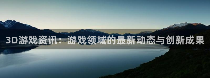 手机版奇亿娱乐客户端下载：3D游戏资讯：游戏领域的最新动态与