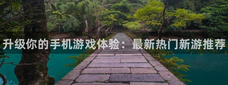 奇亿娱乐平台官方网站：升级你的手机游戏体验：最新热门新游推荐