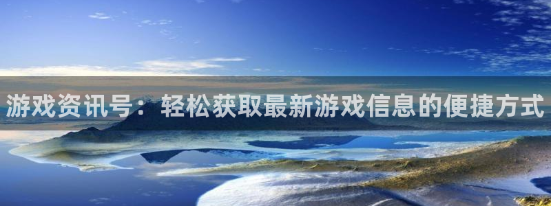 奇亿娱乐线路测试：游戏资讯号：轻松获取最新游戏信息的便捷方式
