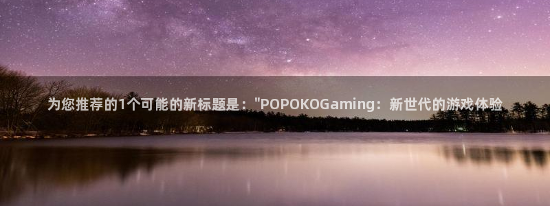 奇亿娱乐咨询：为您推荐的1个可能的新标题是：\