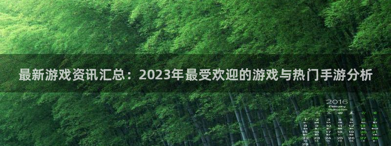 奇亿娱乐平台官网入口：最新游戏资讯汇总：2023年最受欢迎的