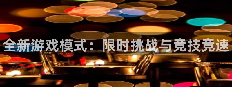 奇亿娱乐注册服务条款：全新游戏模式：限时挑战与竞技竞速