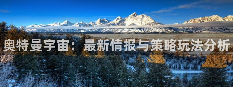奇亿娱乐注册登录：奥特曼宇宙：最新情报与策略玩法分析