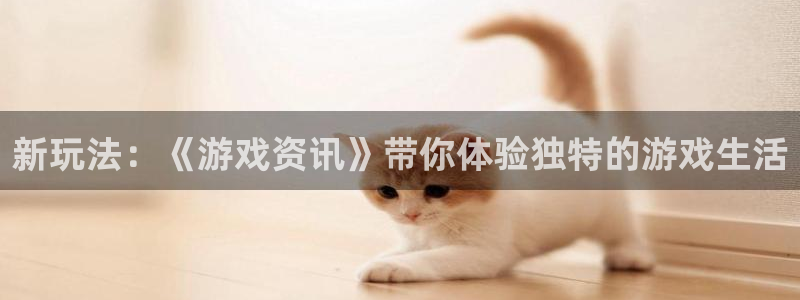 奇亿娱乐手机网页版登录：新玩法：《游戏资讯》带你体验独特的游