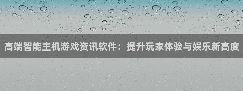 奇亿娱乐平台官网客服电话：高端智能主机游戏资讯软件：提升玩家