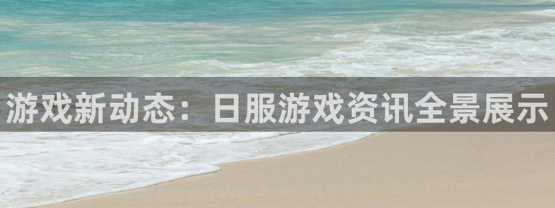 奇亿娱乐测速登陆：游戏新动态：日服游戏资讯全景展示