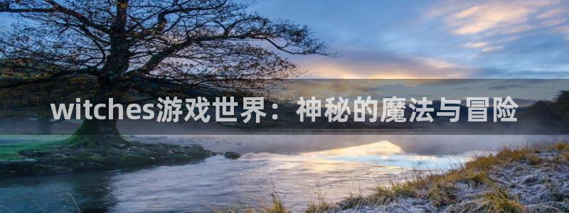 奇亿娱乐注册：witches游戏世界：神秘的魔法与冒险