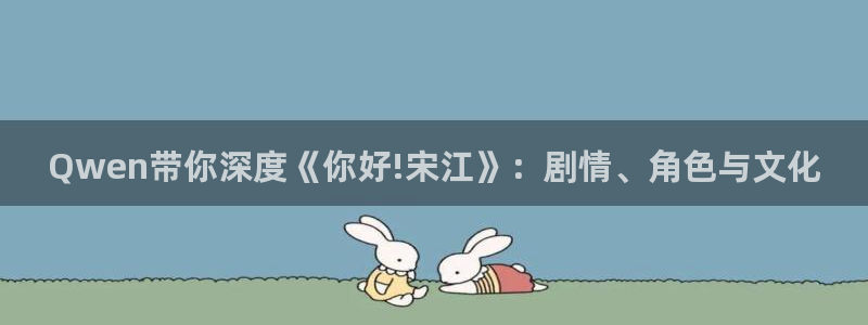 球神直播官网：Qwen带你深度《你好!宋江》：剧情、角色与文化