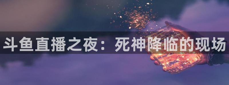 cba直播球神直播：斗鱼直播之夜：死神降临的现场