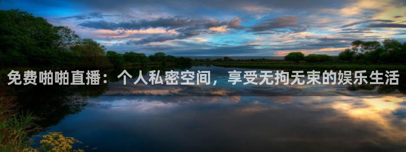 球神直播体育免费直播：免费啪啪直播：个人私密空间，享受无拘无束的娱乐生活