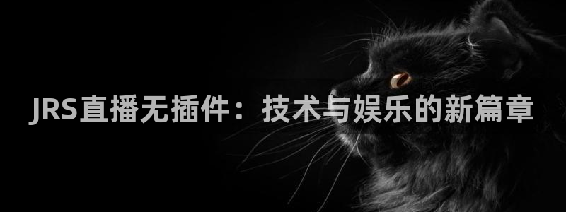 球神直播体育在线：JRS直播无插件：技术与娱乐的新篇章